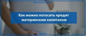 Можно ли материнским капиталом погасить кредит в банке в 2020 году