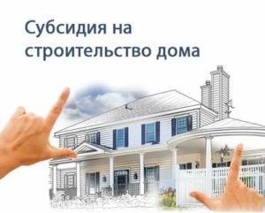 Субсидии на строительство дома в 2020 году
