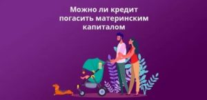 Можно ли материнским капиталом погасить кредит в банке в 2020 году