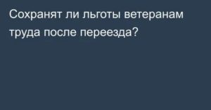 Буду Ли Я Считаться Ветераном Труда Если Переехала В Другую Область