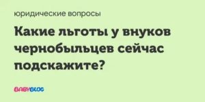 Льготы для внуков чернобыльцев в россии